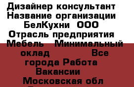 Дизайнер-консультант › Название организации ­ БелКухни, ООО › Отрасль предприятия ­ Мебель › Минимальный оклад ­ 60 000 - Все города Работа » Вакансии   . Московская обл.,Дзержинский г.